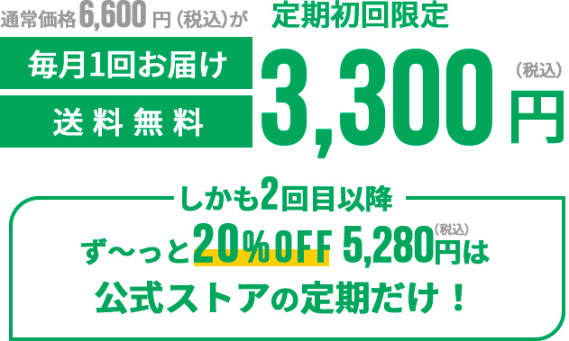 通常価格6,600円(税込)が定期初回限定3,300円(税込)毎月一回お届け送料無料 しかも2回目以降ず〜っと20%OFF2,916円(税込)は公式ストアの定期だけ!